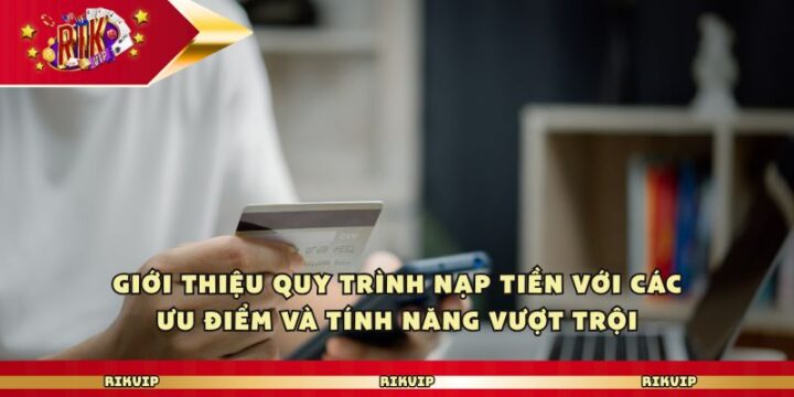 Rikvip - Trải Nghiệm Giải Trí Nạp Tiền Nhanh Siêu Tốc Giới thiệu quy trình nạp tiền với các ưu điểm và tính năng vượt trội