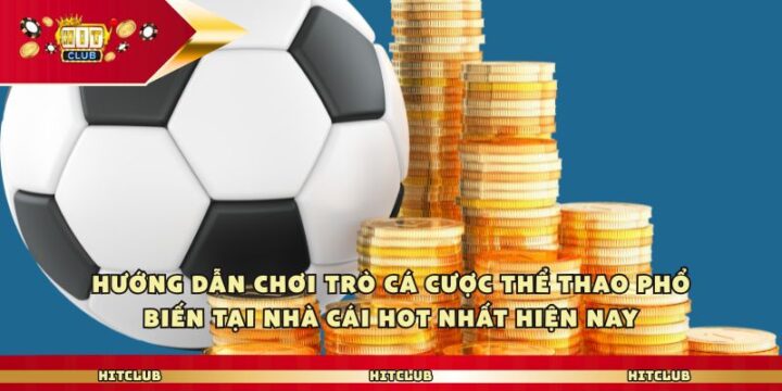 Hit club Cùng Bạn Trải Nghiệm Cá Cược Thể Thao Đỉnh Hướng dẫn chơi trò cá cược thể thao phổ biến tại nhà cái hot nhất hiện nay